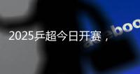 2025乒超今日开赛
，樊振东王楚钦孙颖莎等悉数亮相
