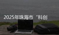 2025年珠海市“科创杯”创新创业大赛，已开启报名通道！
