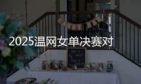 2025温网女单决赛对阵：阿尼西莫娃和斯瓦泰克首次交锋