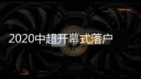 2020中超开幕式落户南京 2月22日重燃战火