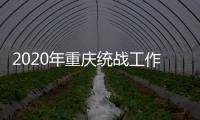 2020年重庆统战工作回眸：凝心聚力克时艰 同心同行谱新篇