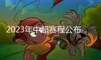 2023年中超赛程公布
：揭幕战国安vs客家