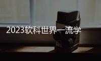 2023软科世界一流学科排名：中国内地收获17个世界第一学科
