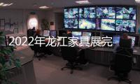 2022年龙江家具展完美落幕，席梦雅床垫感谢您的支持