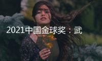 2021中国金球奖
：武磊王霜获男女金球奖