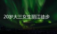 20岁大三女生丽江徒步，确认不幸坠崖身亡�，原计划返程做家教
，多方已搜救数日