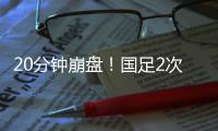 20分钟崩盘！国足2次低级失误送礼

，瞬间0