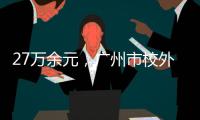 27万余元，广州市校外培训领域首例并处罚金的行政执法