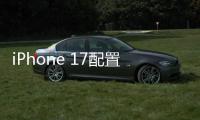 iPhone 17配置曝光：全系120Hz高刷屏、高密度电池