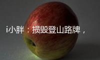i小胖：损毁登山路牌，坑的是人�，缺的是德！