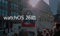 watchOS 26助力用户充满活力、保持健康、联络无间