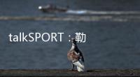 talkSPORT：勒温与纽卡进行了新的谈判 曼联也有意这名前锋